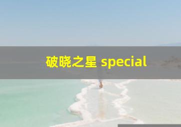 破晓之星 special